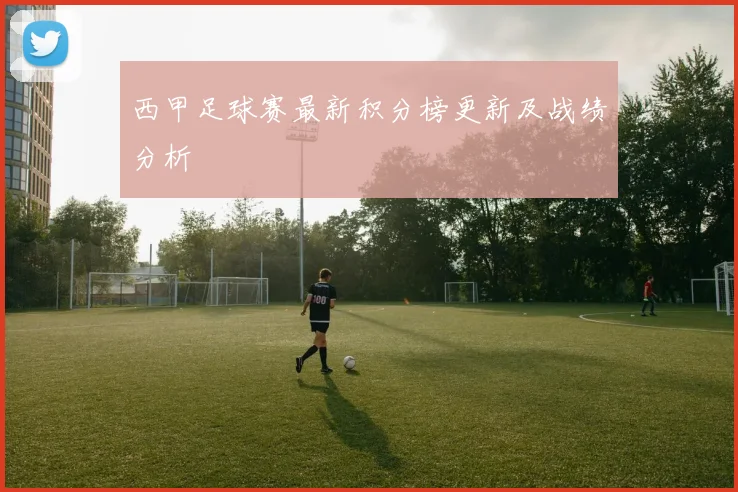 西甲足球赛最新积分榜更新及战绩分析