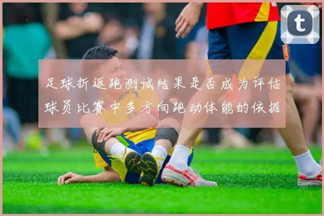 足球折返跑测试结果是否成为评估球员比赛中多方向跑动体能的依据