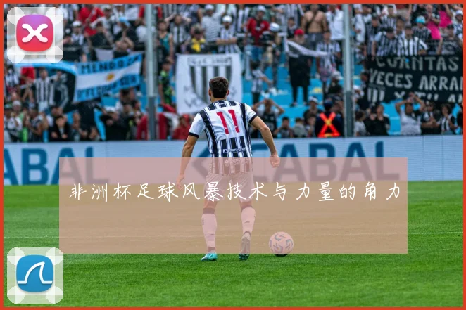 非洲杯足球风暴技术与力量的角力