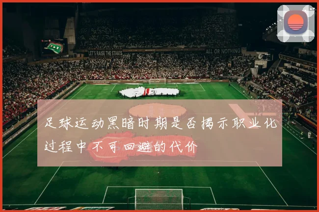 足球运动黑暗时期是否揭示职业化过程中不可回避的代价