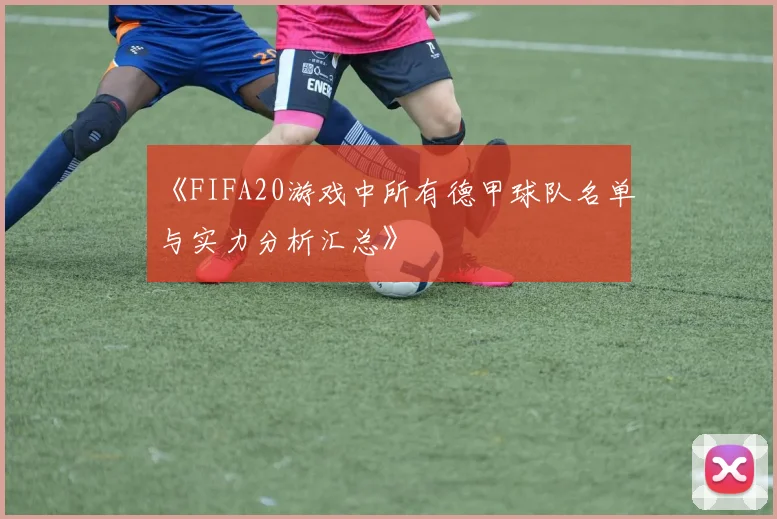 《FIFA20游戏中所有德甲球队名单与实力分析汇总》