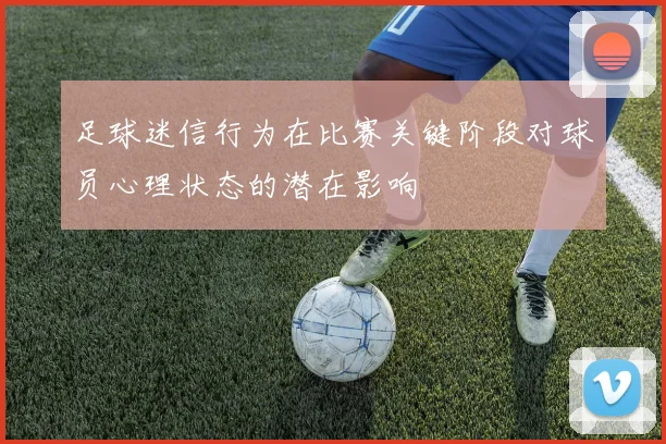 足球迷信行为在比赛关键阶段对球员心理状态的潜在影响