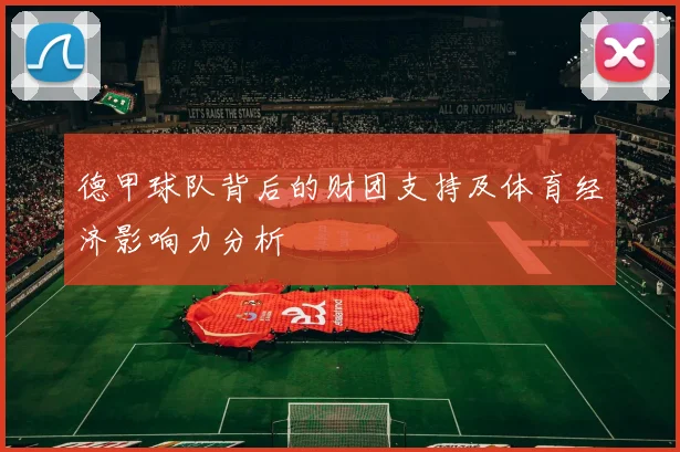 德甲球队背后的财团支持及体育经济影响力分析