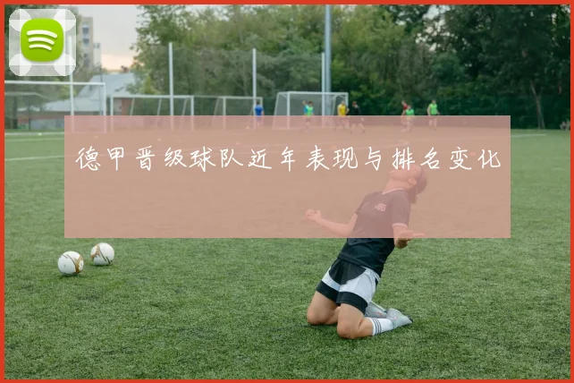 德甲晋级球队近年表现与排名变化