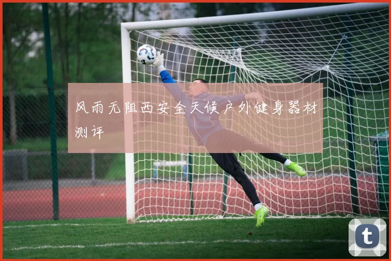 风雨无阻西安全天候户外健身器材测评
