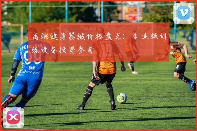 高端健身器械价格盘点：专业级训练设备投资参考
