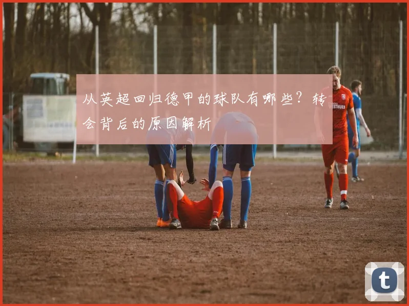 从英超回归德甲的球队有哪些？转会背后的原因解析